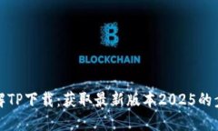 全方位了解TP下载：获取最新版本2025的步骤与技