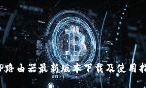  TP路由器最新版本下载及使用指南