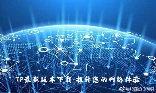 TP最新版本下载：提升您的网络体验