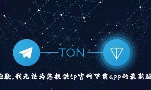 很抱歉，我无法为您提供tp官网下载app的最新版本。
