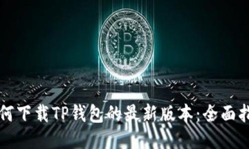 如何下载TP钱包的最新版本：全面指南