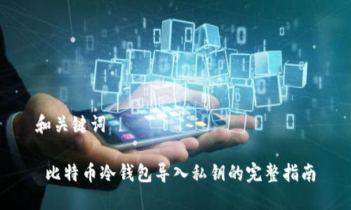和关键词

 比特币冷钱包导入私钥的完整指南