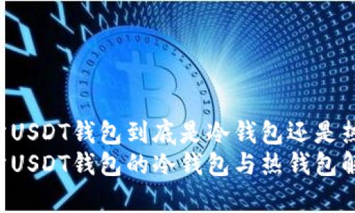 交易所USDT钱包到底是冷钱包还是热钱包？
交易所USDT钱包的冷钱包与热钱包解析