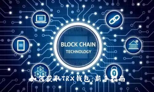 如何获取TRX钱包：新手指南
