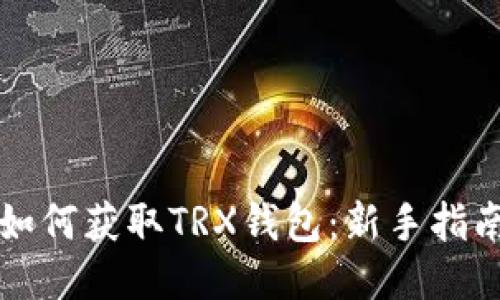如何获取TRX钱包：新手指南