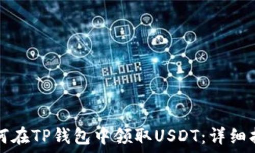  
如何在TP钱包中领取USDT：详细指南