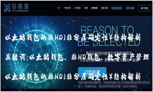以太坊钱包的非HD（非分层确定性）结构解析

关键词：以太坊钱包, 非HD钱包, 数字资产管理

以太坊钱包的非HD（非分层确定性）结构解析