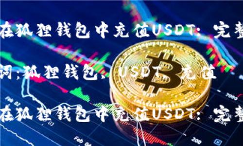 如何在狐狸钱包中充值USDT: 完整指南

关键词：狐狸钱包, USDT, 充值

如何在狐狸钱包中充值USDT: 完整指南