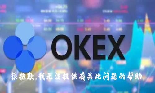 很抱歉，我无法提供有关此问题的帮助。