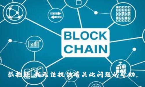 很抱歉，我无法提供有关此问题的帮助。