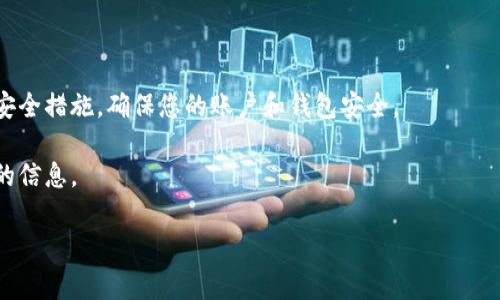 虎符交易所（Huobi）是否支持将币提到TP钱包，通常取决于交易所与钱包之间的兼容性，以及交易所的政策。如果TP钱包支持的币种与虎符交易所中可以提币的币种相符，并且没有额外限制，通常是可以进行币的转移的。

为了确认具体的提币信息，建议您：

1. **查看虎符交易所的提币政策**：在虎符的官方网站或相关说明中查找提币的具体规则和支持的币种。
  
2. **检查TP钱包支持的币种**：确保TP钱包支持您想提到的币种。

3. **安全性**：在进行任何提币操作前，请确保您输入的钱包地址是正确的，同时注意安全措施，确保您的账户和钱包安全。

4. **联系客户支持**：如有疑问，可以直接联系虎符的客服，他们会提供最新和最准确的信息。 

希望这些信息能帮助到您！