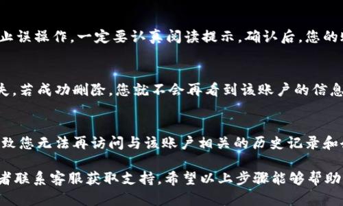 要删除 TP 钱包中的钱包账户，可以按照以下步骤进行操作。请注意, 在进行此操作之前，确保您已备份好必要的数据，因为一旦删除，将无法恢复。以下是删除 TP 钱包账户的基本步骤：

步骤一：打开 TP 钱包应用
首先，确保您的手机上已安装 TP 钱包应用并已登录。如果您未登录，请使用您的账户信息登录。

步骤二：进入钱包管理界面
在 TP 钱包的主界面，找到“钱包管理”或“账户管理”选项。通常这个选项在主菜单的显眼位置，点击进入。

步骤三：选择要删除的账户
在钱包管理界面找到您想要删除的账户。点击该账户后，会出现账户的详细信息。在这个界面上，通常会有一个“删除”或“注销”选项。

步骤四：确认删除
点击“删除”或“注销”后，系统可能会提示您进行确认操作。这是为了防止误操作，一定要认真阅读提示。确认后，您的账户会被删除。

步骤五：检查账户状态
返回钱包管理界面，查看账户列表确认您刚刚删除的账户是否已经消失。若成功删除，您就不会再看到该账户的信息了。

删除账户后的注意事项
在删除账户之后，请确保您的所有资产都已妥善处置。删除账户可能导致您无法再访问与该账户相关的历史记录和余额信息。因此，建议在做出决策之前，最好先进行数据备份。

如果您在过程中遇到任何问题，建议查阅 TP 钱包的官方帮助文档或者联系客服获取支持。希望以上步骤能够帮助您顺利删除 TP 钱包中的账户。