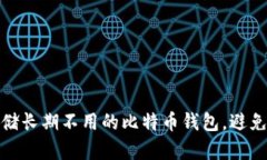 如何安全存储长期不用的比特币钱包，避免损失