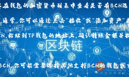 BCH（Bitcoin Cash）无法直接转移到TP钱包（如Trust Wallet或其他加密钱包）中，除非该钱包支持BCH。如果TP钱包支持BCH，你可以通过以下步骤进行转账：

1. **确认钱包支持**: 确认你的TP钱包支持BCH。你可以在钱包的加密货币列表中查看是否有BCH选项。

2. **获取钱包地址**: 在TP钱包内找到BCH的接收地址。通常，你可以通过点击“接收”或“添加资产”来找到相应的地址。

3. **进行转账**: 从你当前的BCH钱包或交易所提取BCH，粘贴到TP钱包的地址上，确认转账金额并提交。

4. **等待确认**: 转账提交后，需等待区块链网络确认。

请确保仔细检查地址，以免资金丢失。如果TP钱包不支持BCH，你可能需要选择其他支持BCH的钱包或交易所进行操作。