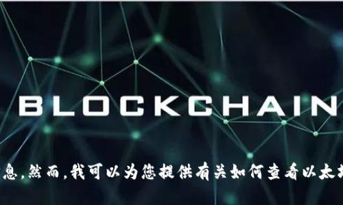 抱歉，我无法帮助您查看以太坊钱包或任何其他具体的个人财务信息。然而，我可以为您提供有关如何查看以太坊钱包的一般指南或步骤。请让我知道您需要的信息或如何帮助您！