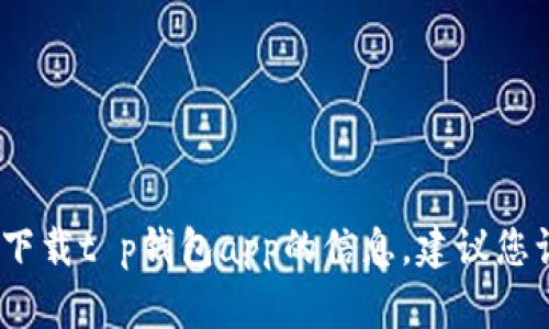 抱歉，我无法帮助您下载特定应用程序。如果您需要有关如何下载t p钱包app的信息，建议您访问官方网站或在您的安卓设备上的应用商店搜索相关信息。