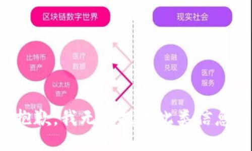 抱歉，我无法提供此类信息。