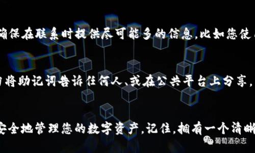 在使用TP钱包时，如果始终出现“助记词错误”的提示，这可能会让用户感到困惑和沮丧。以下是一些可能的原因以及解决方案，可以帮助您找回资金，重新访问您的数字资产。

助记词的准确性
助记词是一组用于保护和恢复数字钱包的词汇，这些词汇通常是通过随机生成的，并转化为一个易于记忆的短语。如果您在输入助记词时出现错误，系统会显示助记词错误的提示。首先，确保仔细核对您输入的每一个词，包括拼写、顺序以及是否遗漏了某个词。助记词的每个词之间必须用空格隔开，并且是小写字母。

助记词的来源
如果您是通过某个服务或平台生成的助记词，确保您是在安全、信任的环境中生成并保存了这些信息。使用非官方或不受信任的工具，可能导致助记词存储不当或遭到篡改。请尽量确保您是通过TP钱包的客户端或官方渠道获得的助记词。

钱包兼容性
不同的钱包可能使用不同的助记词格式，确保您使用的是与TP钱包兼容的助记词格式。某些钱包如MEW、MetaMask等可能需要特定形式的助记词，如果您是从其他钱包迁移过来的，需确认助记词的正确性和兼容性。

使用恢复功能
如果您仍然无法进行恢复，考虑使用TP钱包的“恢复钱包”功能。选择正确的恢复选项，并确保您遵循所有步骤。通常，恢复钱包的功能会引导您输入助记词，以帮助会钱包创建一个新的钱包地址。

联系技术支持
如果您尝试了以上所有方法仍然存在问题，建议与TP钱包的技术支持联系。官方支持团队可以提供具体的指导，帮助您解决技术问题。确保在联系时提供尽可能多的信息，比如您使用的设备类型和软件版本，以便他们能够更快速有效地帮助您解决问题。

做好安全防范
在使用数字钱包时，保护好您的助记词是至关重要的。建议使用纸质记录，将其存放在安全的位置，或使用加密软件进行存储。同时，切勿将助记词告诉任何人、或在公共平台上分享，以防止受到网络攻击和欺诈。

总结
助记词错误可能是一次不愉快的体验，但通过仔细核对、确认兼容性和寻求技术支持，您可以减小出现此问题的可能性，并且在未来更安全地管理您的数字资产。记住，拥有一个清晰明确的记录机制和安全的存储方法，可以为您的数字资产保驾护航。保管好您的助记词，以免未来再次遇到类似的麻烦。