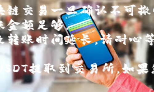 提取TP钱包中的USDT（通常以“U”表示）到交易所，涉及几个步骤。以下是具体方法：

### 第一步：打开TP钱包

1. **启动TP钱包**：在您的手机上找到并打开TP钱包应用。
2. **解锁钱包**：输入您的密码或使用其他解锁方式（如指纹、面部识别等）。

### 第二步：选择USDT

1. **查找USDT**：在TP钱包的首页，您会看到所有的数字资产，找到USDT（或标记为U的部分）。
2. **点击USDT**：选择USDT进入详情页面。

### 第三步：发起提取

1. **选择“转账”或“提取”**：在USDT的详情页面，您会看到转账或提取的选项。
2. **输入交易所地址**：打开您所使用的交易所（如Binance，Coinbase等），找到充值USDT的地址，复制该地址。

### 第四步：填写必要信息

1. **粘贴地址**：在TP钱包的提取页面，将复制的交易所地址粘贴到对应的字段中。
2. **输入数量**：填写您希望转移的USDT数量。
3. **确认金额**：检查您输入的数量，确保没有错误并考虑交易费用。

### 第五步：确认交易

1. **检查信息**：再次确认您的交易所地址和转账数量，确保无误。
2. **输入交易密码**：按照提示输入您的交易密码以确认操作。

### 第六步：等待确认

1. **查看交易记录**：TP钱包中会显示您的交易记录，等待区块链网络的确认。
2. **查收交易所账户**：几分钟后，您可以登录交易所的账户，查看USDT是否已成功到账。

### 注意事项

- **地址准确性**：确保转账地址无误，区块链交易一旦确认不可撤回。
- **手续费**：了解转账的手续费，确保转账金额足够。
- **网络拥堵**：如果网络拥堵，可能会导致转账时间延长，请耐心等待。

希望这些步骤能帮助您顺利将TP钱包中的USDT提取到交易所。如果您有任何其他问题，欢迎随时询问！