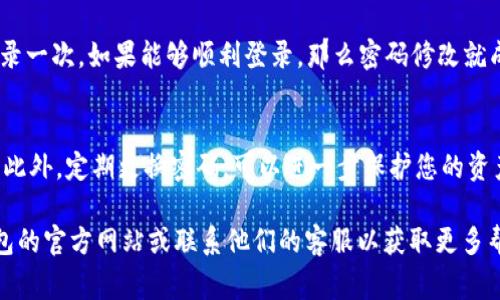 改密码的方法通常依赖于具体的应用程序或平台。如果您想要修改TP钱包的密码，通常可以按照以下步骤进行。但请注意，这些步骤可能会因应用程序或版本的不同而有所变化：

### 步骤一：打开TP钱包
首先，确保您的手机已经安装了TP钱包应用程序。如果尚未安装，请访问应用商店下载并安装应用程序。

### 步骤二：登录您的账户
启动TP钱包应用，输入您当前的账号和密码进行登录。如果忘记密码，请先通过应用提供的找回密码功能进行重置。

### 步骤三：找到账户设置
登录后，点击界面左上角的菜单按钮或直接点击“我的”选项，进入您的个人账户页面。在账户页面中寻找“设置”或“安全中心”的选项。

### 步骤四：修改密码
在设置或安全中心中，您应该能看到“修改密码”或“更改密码”的选项。点击进入后，系统会要求您输入当前密码以及新密码。确保新密码强度高，以保护账户安全。

### 步骤五：确认新密码
系统通常会要求您再次输入新密码进行确认。确认无误后，提交更改请求，系统会提示您修改成功。请您注意保存新密码，以免再次忘记。

### 步骤六：退出并重新登录
为了确保密码更改成功，建议您退出账户，然后使用新密码重新登录一次。如果能够顺利登录，那么密码修改就成功了。

### 安全提示
在设置新密码时，请选择一个复杂的组合，包括字母、数字、符号等。此外，定期更换密码，可以进一步保护您的资产和信息安全。

如果以上步骤不适用于您当前使用的TP钱包版本，建议查看TP钱包的官方网站或联系他们的客服以获取更多帮助和指导。