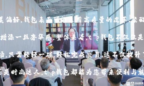 t p钱包是一种现代而时尚的电子钱包和移动支付工具，旨在为用户提供便捷、安全的支付体验。它的外观设计通常简约大方，颜色多样，以满足不同消费者的审美偏好。钱包表面可能采用高质量的皮革、聚酯或合成材料，光滑的质感让人一眼倾心。钱包的内部结构考虑到了用户的实际需求，通常分为多个卡槽，可以容纳信用卡、会员卡和身份证等，方便用户随时取用。

t p钱包的封口设计多样，有拉链、按扣和磁扣等多种样式，确保钱包关闭时安全不易打开，同时又不失时尚感。在一些高端的t p钱包中，可能还会加入金属配件，增添一丝奢华感。整体来看，t p钱包不仅仅是一个存放现金和卡片的工具，更是现代人生活方式的体现，适合日常使用，也可作为时尚单品搭配各类服装。

在科技飞速发展的今天，t p钱包还具备了数字化功能，用户可以通过手机软件与钱包进行关联，实现无现金支付。无论是在熙熙攘攘的咖啡厅，还是在繁忙的商场，只需轻轻一碰，轻松完成交易。这不仅提升了交易的效率，也减少了找零和排队的麻烦，使得支付过程迅速简便，仿佛像晨雾中的老桥，跨越了时间的障碍，给人一种轻松自在的感觉。

总的来说，t p钱包的外观美观，功能实用，已成为当代人生活中不可或缺的一部分，它既是个人财务管理的小帮手，也是个性时尚的体现。无论您是学生、上班族还是时尚达人，t p钱包都能为您带来便利与魅力。