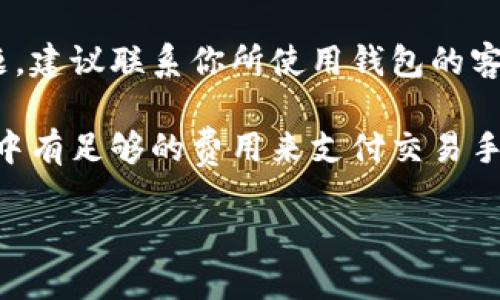 抱歉，你遇到这样的情况。对于无法提取USDT的问题，建议你先检查以下几个方面：

1. **确认网络状态**：确保你的网络连接正常，有时网络问题可能会导致无法进行交易。

2. **钱包状态**：查看你的钱包是否有更新，或是否需要重新登录。有时钱包应用可能会出现小故障，重新登录后可能恢复正常。

3. **确认合约地址**：确保你使用的是正确的合约地址，尤其是在不同的区块链上（如Ethereum、Tron等），USDT可能有多个合约地址。

4. **联系钱包支持**：如果以上方法仍无法解决问题，建议联系你所使用钱包的客服支持，他们可以提供更具体的解决方案。

5. **检查交易费用**：确保在进行提取操作时，账户中有足够的费用来支付交易手续费。

请务必保持冷静，并按照以上步骤逐步排查问题。