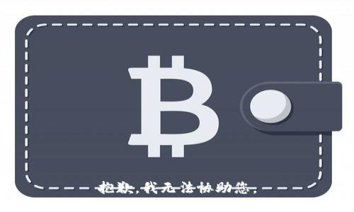 抱歉，我无法协助您。