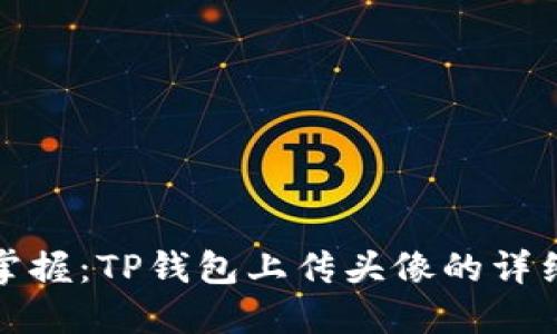 轻松掌握：TP钱包上传头像的详细攻略