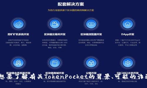 对于“tokenpocket骗子”这一主题，您需要进一步的信息，或者您希望我分析的具体内容吗？例如，您是想要了解有关TokenPocket的背景、可能的诈骗行为、如何识别和防范这类诈骗，还是其他方面的信息？请提供更多细节，以便我更好地满足您的需求。