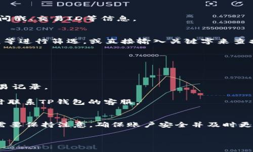 t p钱包（TP Wallet）通常提供查看交易记录的功能，帮助用户跟踪过去的交易历史。以下是一些常见的方法来查看您在TP钱包中的交易记录：

如何查看交易记录
1. **打开TP钱包**：首先，您需要在手机或电脑上打开TP钱包应用或客户端。

2. **登录账户**：输入您的账户信息进行登录，确保您使用的是与交易相关的账户。

3. **导航到交易记录**：在主界面上，通常会有一个“交易”或“历史记录”的选项。点击进入。

4. **浏览记录**：在交易记录页面，您可以查看所有的过去交易，包括发送和接收的金额、时间戳、交易ID等信息。

筛选与搜索功能
为了更方便地找到特定的交易记录，TP钱包通常会提供筛选或搜索功能。您可以按日期、金额等进行筛选，或直接输入关键字来查找特定交易。

注意事项
如果您在TP钱包中找不到交易记录，可能是由于以下原因：
1. **网络连接问题**：确保您的设备连接到互联网，有时因网络不稳定无法显示历史记录。

2. **版本问题**：确保您的TP钱包应用是最新版本，旧版可能存在bug导致无法正常显示交易记录。

3. **账户安全**：如果您发现无法访问交易记录，可能是由于账户异常或安全问题，建议及时联系TP钱包的客服。

总结
通常情况下，TP钱包会提供查看之前交易记录的功能，帮助用户更好地管理资产。然而，用户需要保持注意，确保账户安全并及时更新应用版本。这样可以更顺利地查看您的交易历史，确保您的每一笔交易都能得到妥善管理。

如需获取更详细的信息或具体操作步骤，可以参考TP钱包的官方帮助文档或联系客服支持。