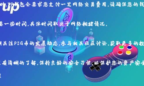 购买PIG币（Pig Token）的方法，尤其是在TP钱包中进行交易，可以分为几个步骤。这些步骤涉及合适的钱包设置、交易所选择以及实际购买PIG币的流程。下面我们将详细介绍这些步骤，帮助您顺利完成购买。

准备阶段：设置TP钱包
首先，您需要下载并安装TP钱包。 TP钱包是一款支持多种加密货币的钱包，用户可在其中进行存储和交易。您可以从手机应用商店（如App Store或Google Play）或TP钱包的官方网站获取最新版本。

安装完成后，打开TP钱包并进行注册。您需要创建一个新的钱包或导入已有的钱包。如果您是第一次使用TP钱包，请务必记录下您的助记词和私钥，这些是您钱包的安全保障，一旦丢失，您可能会失去所有资产。

获取以太坊或BSC（币安智能链）
PIG币通常在以太坊或币安智能链上交易。因此，在购买PIG币之前，您需要准备一些ETH（以太坊）或BNB（币安币）作为交易的手续费。您可以通过其他交易所（如币安、火币等）购买ETH或BNB，然后将其转入您的TP钱包中。

连接去中心化交易所（DEX）
在TP钱包中，您需要使用去中心化交易所（如Uniswap或PancakeSwap）来购买PIG币。 请确保您知道当前PIG币的合约地址（可以在相关社区或官方平台上查找），以避免购买错误的代币。

在TP钱包中，找到“浏览”或“DEX”功能，输入去中心化交易平台的地址并打开它。选择您要使用的链（以太坊或币安智能链），确保与PIG币的合约一致。

交换ETH/BNB为PIG币
在DEX的兑换界面，您可以选择以ETH或BNB交换PIG币。根据当前的市场价格输入你希望购买的PIG币数量，系统会自动计算出您需要支付的ETH或BNB数量。

点击“确认兑换”后，系统会提示您确认交易，您需要确认交易细节并批准交易。这时，TP钱包会要求您支付一笔网络交易费用，请确保您的钱包中有足够的ETH或BNB支付这些费用。

等待交易完成
交易完成后，您可以在TP钱包的资产列表中看到您的PIG币。请记得，交易可能需要一些时间，具体时间取决于网络拥堵情况。

安全存储和管理您的PIG币
完成购买后，确保妥善保存您的助记词和私钥，避免将其泄露给任何人。此外，定期关注PIG币的发展动态，参与相关社区讨论，获取更多的投资和交易信息。

总结
通过TP钱包购买PIG币并不复杂，但每一步都需要小心谨慎。请确保您对操作流程有清晰的了解，保持良好的安全习惯，以保护您的资产安全。在购买和持有期间，关注市场动态，做好投资的风险管理。

希望这个指南能帮助您在TP钱包中顺利购买PIG币，实现您的加密货币投资梦想！