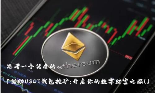 思考一个优质的

「借助USDT钱包挖矿：开启你的数字财富之旅！」