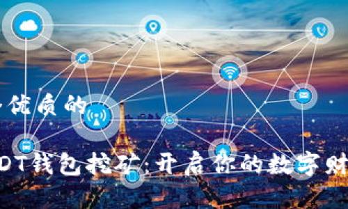 思考一个优质的

「借助USDT钱包挖矿：开启你的数字财富之旅！」