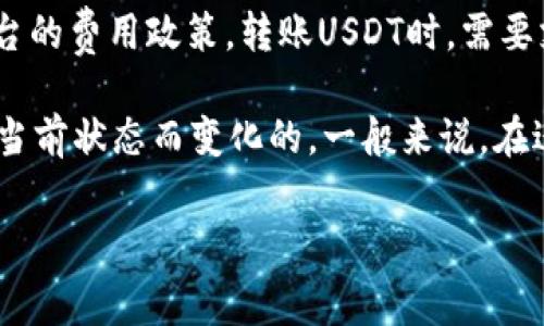 转账USDT一般不需要ETH，USDT是一种基于区块链的稳定币，具体的转账费用取决于网络的拥堵情况及所使用的钱包或交易平台的费用政策。转账USDT时，需要支付的主要费用是网络手续费，这一费用通常是以底层区块链的原生加密货币（例如，以太坊网络上的Gas费以ETH计）来支付的。

简单来说，如果您在以太坊网络上转账USDT，您需要一定数量的ETH来支付网络费用。具体数量则是根据交易的复杂性和网络的当前状态而变化的。一般来说，在进行转账之前，确保您钱包中有足够的ETH以覆盖预计的Gas费用是很重要的。

建议您在转账前使用一些区块链查询工具（如Etherscan）来查看当前的Gas费用，以便更准确地估算所需的ETH数量。