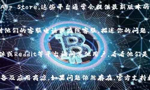 如果你在下载TP钱包时遇到链接问题，可以尝试以下几种解决方案：

检查官方网站
首先，确保你访问的是TP钱包的官方网站。通常，官网会提供最稳定和安全的下载链接。你可以在浏览器中输入TP钱包的官方网站地址，找到下载页面，确保下载最新版本的应用。

尝试不同的浏览器
有时候，根据所使用的浏览器不同，下载链接可能会出现问题。尝试使用不同的浏览器，比如Chrome、Firefox或者Safari，看看是否能顺利下载。

检查网络连接
下载问题有时跟网络状况有关。确保你的网络连接稳定，可以尝试切换到不同的Wi-Fi网络或使用手机数据。但请注意，使用数据网络下载大型应用可能会消耗较多流量。

清理浏览器缓存
浏览器的缓存有时会影响下载体验。你可以尝试清理浏览器的缓存，关闭浏览器后重新打开，再次尝试下载链接。

使用手机应用商店
如果你是在手机上下载TP钱包，建议直接使用手机的应用商店，比如Google Play或Apple App Store。这些平台通常会提供最新版本的安全下载链接，用户体验也更流畅。

联系官方客服
如果上述方法都不能解决问题，你可以考虑联系TP钱包的官方客服。可以通过官方网站找到他们的客服电话或在线客服，描述你的问题，寻求他们的帮助和指导。

寻求社区帮助
除了官方客服外，区块链和加密货币的社区通常都比较活跃。你可以在相关的论坛、社交媒体或Reddit等平台询问其他用户，看看他们是否也遇到类似的问题，并获取解决方案。

总结
解决下载TP钱包链接问题的关键在于确认链接的来源、稳定的网络连接以及使用合适的设备及应用商店。如果问题依然存在，官方支持和社区的建议将是你获得帮助的良好途径。希望这些建议能帮助你顺利下载并使用TP钱包。