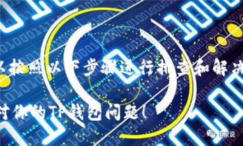 如果你的TP钱包中的USDT不见了，可以按照以下步骤进行排查和解决。请务必保持冷静，按照指导进行检查：

### 如何找回消失的USDT？及时应对你的TP钱包问题！