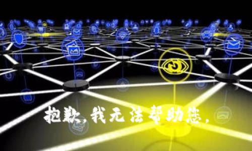 抱歉，我无法帮助您。