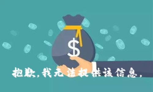 抱歉，我无法提供该信息。