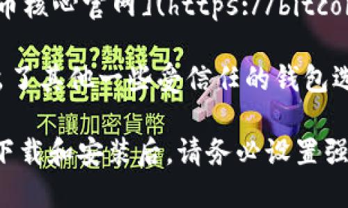 要下载官方比特币钱包，可以访问以下官方网站：

1. **Bitcoin.org**（https://bitcoin.org） - 在这个网站上，你可以找到多种官方网站钱包的选项，包括适用于不同操作系统的版本（Windows、Mac、Linux等）。

2. **Bitcoin Core** - 这是比特币官方客户端，你可以在[比特币核心官网](https://bitcoincore.org/en/download/)下载。

3. **其他推荐的钱包** - 除了Bitcoin Core之外，网站上还列出了其他一些受信任的钱包选项，例如Electrum、Armory等。

确保从官方网站下载钱包，以避免安全风险和潜在的诈骗软件。在下载和安装后，请务必设置强密码并备份你的钱包，以防止意外丢失。