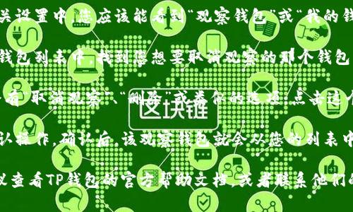 要取消TP钱包中的观察钱包，您可以按照以下步骤操作：

1. **打开TP钱包**：首先，在您的手机上找到TP钱包应用并打开。

2. **进入钱包管理界面**：在主界面，通常可以通过点击右上角的“设置”图标或直接找到“钱包管理”选项。

3. **找到观察钱包**：在钱包管理或相关设置中，您应该能看到“观察钱包”或“我的钱包”选项。点击进入。

4. **选择要取消的观察钱包**：在观察钱包列表中，找到您想要取消观察的那个钱包，点击进入该钱包详情。

5. **取消观察**：在钱包详情页，通常会有“取消观察”、“删除”或类似的选项。点击这个选项，确认取消观察。

6. **确认操作**：系统可能会要求您确认操作，确认后，该观察钱包就会从您的列表中移除。

如果您在操作过程中遇到任何问题，建议查看TP钱包的官方帮助文档，或者联系他们的客服团队以获取进一步的支持和指导。