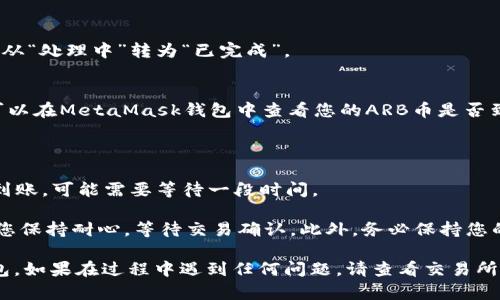 将ARB币从交易所提取到MetaMask钱包（通用的数字货币钱包）的步骤如下。请注意，根据不同交易所的界面可能会略有不同，但大体流程是相似的。具体步骤如下：

步骤一：准备工作
在开始之前，请确保您已经在您的设备上安装了MetaMask钱包，并且您已经创建了一个钱包账户。在钱包中，确保您有ARB币的接受地址。

步骤二：获取MetaMask的钱包地址
1. 打开您的MetaMask钱包。br
2. 点击钱包的账户名称，通常是以“0x”开头的一串字符，这将复制您的钱包地址。br
3. 确保这个地址是您存放ARB币的有效地址。

步骤三：登录交易所账户
1. 打开您用于交易ARB币的交易所网站，并登录您的账户。br
2. 确保您的账户里有足够的ARB币以进行提现操作。

步骤四：导航到提现页面
1. 在交易所的主页上，找到“钱包”或者“资金管理”选项。br
2. 在钱包页面找到ARB几币的部分，通常会显示您的余额、充值和提现等选项。

步骤五：输入提现信息
1. 点击“提现”或“提币”按钮。br
2. 在弹出的提现窗口中，输入您刚才复制的MetaMask钱包地址。br
3. 输入您希望提取的ARB币数量。br
4. 确保您输入的地址准确无误，如果输入错误，您的币可能会丢失。br
5. 一些交易所可能需要您完成二次验证或输入交易密码。

步骤六：确认提现申请
1. 仔细检查您输入的信息，确保没有错误。br
2. 点击“确认”或“提交”按钮。一旦提交申请，您可能会显示提现状态，这通常从“处理中”转为“已完成”。

步骤七：查看提现状态
您可以在交易所的提现记录中查看您的提现状态。一旦显示为“已完成”，您可以在MetaMask钱包中查看您的ARB币是否到账。

步骤八：确认到账
1. 打开MetaMask钱包。br
2. 查看您的资产列表，确认是否可以看到您的ARB币已到账。如果没有即时到账，可能需要等待一段时间。

请注意，交易所和钱包间的转账可能会耗费时间，尤其是在网络拥堵时。确保您保持耐心，等待交易确认。此外，务必保持您的MetaMask钱包的私钥和助记词的安全，不要与他人分享，以避免资产被盗。

通过以上步骤，您就可以轻松地将ARB币从交易所提取到您的MetaMask钱包。如果在过程中遇到任何问题，请查看交易所的帮助中心或联系客户服务以获得支持。