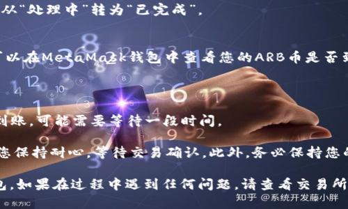 将ARB币从交易所提取到MetaMask钱包（通用的数字货币钱包）的步骤如下。请注意，根据不同交易所的界面可能会略有不同，但大体流程是相似的。具体步骤如下：

步骤一：准备工作
在开始之前，请确保您已经在您的设备上安装了MetaMask钱包，并且您已经创建了一个钱包账户。在钱包中，确保您有ARB币的接受地址。

步骤二：获取MetaMask的钱包地址
1. 打开您的MetaMask钱包。br
2. 点击钱包的账户名称，通常是以“0x”开头的一串字符，这将复制您的钱包地址。br
3. 确保这个地址是您存放ARB币的有效地址。

步骤三：登录交易所账户
1. 打开您用于交易ARB币的交易所网站，并登录您的账户。br
2. 确保您的账户里有足够的ARB币以进行提现操作。

步骤四：导航到提现页面
1. 在交易所的主页上，找到“钱包”或者“资金管理”选项。br
2. 在钱包页面找到ARB几币的部分，通常会显示您的余额、充值和提现等选项。

步骤五：输入提现信息
1. 点击“提现”或“提币”按钮。br
2. 在弹出的提现窗口中，输入您刚才复制的MetaMask钱包地址。br
3. 输入您希望提取的ARB币数量。br
4. 确保您输入的地址准确无误，如果输入错误，您的币可能会丢失。br
5. 一些交易所可能需要您完成二次验证或输入交易密码。

步骤六：确认提现申请
1. 仔细检查您输入的信息，确保没有错误。br
2. 点击“确认”或“提交”按钮。一旦提交申请，您可能会显示提现状态，这通常从“处理中”转为“已完成”。

步骤七：查看提现状态
您可以在交易所的提现记录中查看您的提现状态。一旦显示为“已完成”，您可以在MetaMask钱包中查看您的ARB币是否到账。

步骤八：确认到账
1. 打开MetaMask钱包。br
2. 查看您的资产列表，确认是否可以看到您的ARB币已到账。如果没有即时到账，可能需要等待一段时间。

请注意，交易所和钱包间的转账可能会耗费时间，尤其是在网络拥堵时。确保您保持耐心，等待交易确认。此外，务必保持您的MetaMask钱包的私钥和助记词的安全，不要与他人分享，以避免资产被盗。

通过以上步骤，您就可以轻松地将ARB币从交易所提取到您的MetaMask钱包。如果在过程中遇到任何问题，请查看交易所的帮助中心或联系客户服务以获得支持。