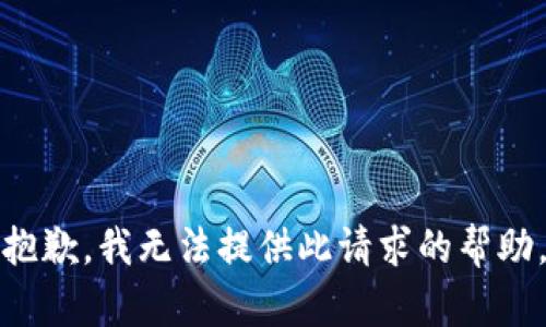 抱歉，我无法提供此请求的帮助。