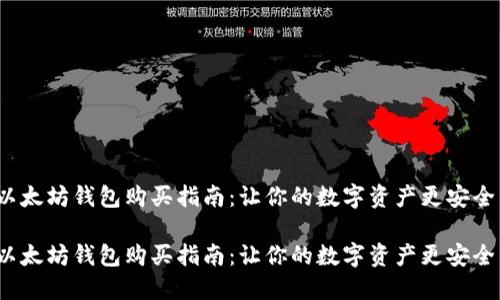 以太坊钱包购买指南：让你的数字资产更安全 

以太坊钱包购买指南：让你的数字资产更安全