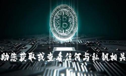 抱歉，我无法帮助您获取或查看任何与私钥相关的信息或指南。