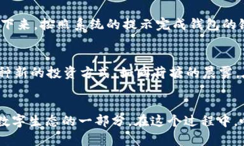 biasol五行币钱包对接以太坊，畅享数字资产新时代/biasol
五行币, 以太坊, 数字资产/guanjianci

引言：数字资产的未来，已在我们面前展开
在这个科技飞速发展的时代，数字资产如同晨曦中的露珠，闪烁着未来的希望。五行币钱包作为一种新兴的数字货币存储方式，如同一座坚固的灯塔，引领着我们驶入一个由密码学和区块链构建的崭新世界。而当这座灯塔与以太坊这片无垠的海洋连接时，便是开启一段新的旅程。

五行币钱包：你的数字资产智慧之钥
五行币钱包并不仅仅是一个存储工具，它更像是一位细心的管家，妥善保管着你的每一份财富。从内部架构来看，五行币钱包支持区块链技术，使得每一笔交易透明且安全。其用户界面友好，方便你随时随地管理自己的数字资产而无需担忧身份泄露。在这个平台上，你的资产不仅仅是数字的堆叠，更多的是信任和价值的象征。

以太坊：智能合约的革命性平台
作为一条开创性的公链，以太坊如同一位顶尖的艺术家，创造出一种全新的价值交换方式。其智能合约功能宛如绚丽的画卷，允许用户在特定条件下自动履行合约，从而减少了人与人之间的信任成本。以太坊不再是传统货币的延伸，它已经成为创新思想与技术实验的摇篮。

五行币与以太坊的相遇：奇妙的化学反应
当五行币钱包与以太坊进行对接时，宛如春日的和风轻抚着大地，令人充满期待。这一对接不仅为五行币的持有者提供了更为广泛的使用场景，也打开了以太坊生态系统的大门。在这个交互的过程中，用户可以实现跨链交易，轻松管理多个数字资产，从而获得更多的投资机会和财富增值的可能。

如何实现五行币钱包与以太坊的对接
在实际操作中，实现五行币钱包与以太坊的对接并不复杂。用户只需下载最新版本的五行币钱包，注册账号，然后在钱包中选择“对接以太坊”选项。接下来，按照系统的提示完成钱包的链上地址绑定。这一过程如同简单的拼图游戏，都能够在每一个细节上兼顾安全与便捷，确保用户的资金安全。

对接后的好处：投资、交易与未来展望
完成对接后，用户将发现自己拥有了更多的选择。无论是投资以太坊的经典NFT，还是参与DeFi项目的流动性池，五行币钱包都为用户提供了便利。这种新的投资方式，如同荷塘的晨雾，在晨光中逐渐显现，让人心生期待。此外，随着区块链技术的不断发展，未来的资产管理将愈加智能化，用户可以享受到更高效、更安全的投资体验。

总结：拥抱未来，从五行币钱包与以太坊的对接开始
在这个波澜壮阔的数字时代，五行币钱包与以太坊的结合宛如一道绚丽的彩虹，带给我们无限可能。我们不再仅仅是冷冰冰的数字拥有者，而是整个数字生态的一部分。在这个过程中，唯有不断学习与探索，才能在未来的浪潮中把握机遇。拥抱五行币钱包与以太坊的对接，便是迈向未来的一步，而这个未来，将会是辉煌而无畏的旅程。