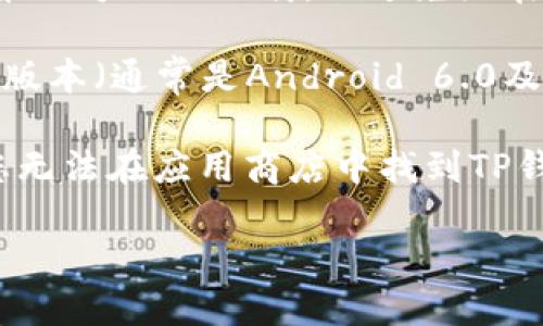 截至我的知识截止日期（2023年10月），华为Mate 9可以下载TP钱包（Trust Wallet），但是您需要注意以下几点：

1. **应用商店选择**：由于该手机可能没有Google Play商店（因为华为在某些地区的限制），您可能需要通过其他应用商店（如华为的AppGallery）或者从官网下载APK文件进行安装。

2. **APK的安全性**：如果选择下载APK文件，请确保您从官方网站或可靠的第三方网站下载，以避免潜在的安全风险。

3. **手机系统版本**：确保您的华为Mate 9运行的是支持TP钱包的Android版本（通常是Android 6.0及以上）。

4. **使用VPN（如有必要）**：在某些地区，可能会对特定应用进行限制，如果您无法在应用商店中找到TP钱包，可以尝试使用VPN来更改您的位置。

建议您根据以上信息进行操作，确保安全和成功安装。