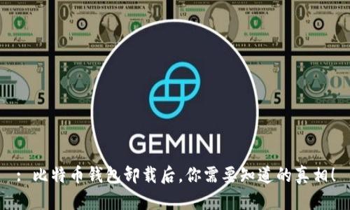 : 比特币钱包卸载后，你需要知道的真相！