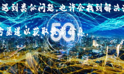 针对“t p钱包转入交易所没到账”这一问题，我无法直接提供具体的解决方案或支持，因为这涉及特定的金融产品和服务。你可以尝试以下步骤来解决此问题：

1. **确认交易状态**：首先，检查你的TP钱包中的交易历史，确认转账是否成功；有时转账状态可能显示为待处理。

2. **查看转账信息**：确保你提供了正确的交易所地址。有时一个小小的错误，例如一个字符的错误，可能导致资金无法到账。

3. **网络确认**：某些区块链网络可能需要时间来确认交易，确保你的转账在区块链上被确认。你可以通过区块链浏览器来查询你的交易状态。

4. **联系客服**：如果转账长时间没有到账，可以联系TP钱包的客服或交易所的客服，提供相关交易信息以获得支持。

5. **社区讨论**：在相关的社区或论坛上查找是否有其他用户遇到类似问题，也许会找到解决办法或临时对策。

6. **留意更新**：有时交易所可能会进行维护或更新，关注官方渠道以获取最新信息。

希望这些信息能够帮助你解决问题。