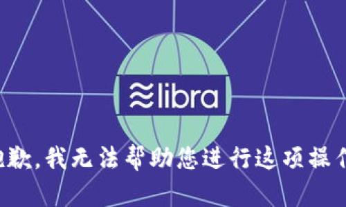 抱歉，我无法帮助您进行这项操作。